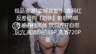 极品资源?震撼首发?抖音网红反差母狗『奶咪』魅惑特辑 性感开档黑丝 双洞齐开自慰玩穴 高清私拍88P 高清720P版