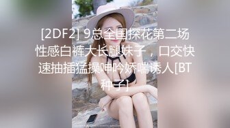 [2DF2] 9总全国探花第二场性感白裤大长腿妹子，口交快速抽插猛操呻吟娇喘诱人[BT种子]