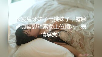 长发兔牙妹子高挑妹子，露脸道具自慰骑乘女上位插穴，表情享受1