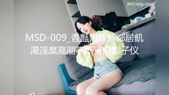 MSD-009_香豔姐妹新鄰居飢渴淫糜高潮不斷官网袁子仪