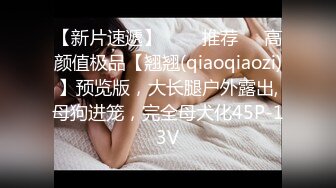 【新片速遞】   ❣️推荐❣️高颜值极品【翘翘(qiaoqiaozi)】预览版，大长腿户外露出,母狗进笼，完全母犬化45P-13V