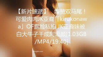 【新片速遞】 ✨爆赞双马尾！可爱肉肉JK亚裔「kirukonawa」OF露脸私拍 JK亚裔妹被白大牛子干成阿黑颜[1.03GB/MP4/19:40]