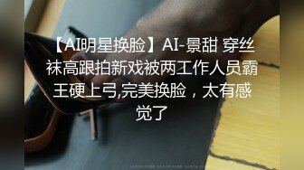 【AI明星换脸】AI-景甜 穿丝袜高跟拍新戏被两工作人员霸王硬上弓,完美换脸，太有感觉了