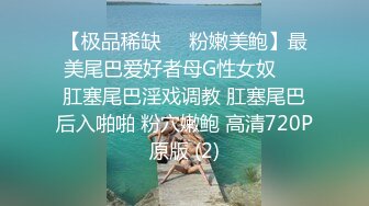 【极品稀缺❤️粉嫩美鲍】最美尾巴爱好者母G性女奴❤️肛塞尾巴淫戏调教 肛塞尾巴后入啪啪 粉穴嫩鲍 高清720P原版 (2)