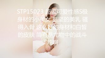 STP15023 超级可爱性感S极身材的小美女 挺坚的美乳 骚得入骨 这么好的身材和白皙的皮肤 简直是尤物中的战斗鸡啊