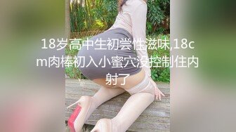 18岁高中生初尝性滋味,18cm肉棒初入小蜜穴没控制住内射了