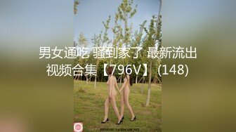 男女通吃 骚到家了 最新流出视频合集【796V】 (148)