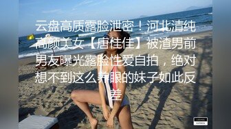 云盘高质露脸泄密！河北清纯高颜美女【唐佳佳】被渣男前男友曝光露脸性爱自拍，绝对想不到这么养眼的妹子如此反差