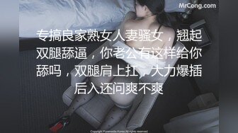 专搞良家熟女人妻骚女，翘起双腿舔逼，你老公有这样给你舔吗，双腿肩上扛，大力爆插后入还问爽不爽