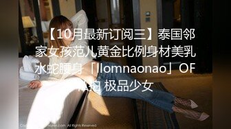 ✨【10月最新订阅三】泰国邻家女孩范儿黄金比例身材美乳水蛇腰身「llomnaonao」OF私拍 极品少女