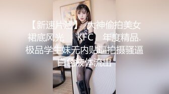 【新速片遞】  大神偷拍美女裙底风光❤️KFC ⭐年度精品.极品学生妹无内贴逼拍摄骚逼白色液体流出