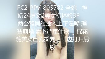 FC2-PPV-805782 全貌♥ 神奶24岁S级美女初体验3P ♥ 两公鸡同时插入上下淫嘴 理智崩塌 滴下严重汁液 ♥ 棉花糖美女巨乳摇晃♥ 一边打开屁股