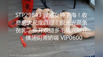 STP29843 绿播女神下海！收费房大尺度自慰！脱光光苗条贫乳，张开双腿多毛骚穴掰开，揉搓阴蒂娇喘 VIP0600