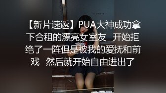 【新片速遞】PUA大神成功拿下合租的漂亮女室友⭐开始拒绝了一阵但是被我的爱抚和前戏⭐然后就开始自由进出了