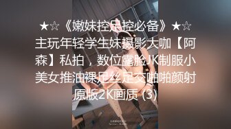 ★☆《嫩妹控足控必备》★☆主玩年轻学生妹摄影大咖【阿森】私拍，数位露脸JK制服小美女推油裸足丝足交啪啪颜射原版2K画质 (3)