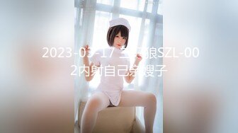  2023-03-17 三只狼SZL-002内射自己亲嫂子