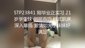 STP23841 刚毕业正实习 21岁学生妹 俏丽乖巧 蛙式趴床深入暴插 激情如火小妹妹好满足