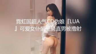 霓虹国超人气CD伪娘『LUA』可爱女仆装坐骑直男被撸射