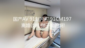 国产AV 91制片厂 91CM197 离婚谈判 张子瑜的啊!