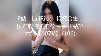 P站⭐ LaliRick ⭐视频合集，国产收割机推荐 —— P站第六弹【107V】 (106)