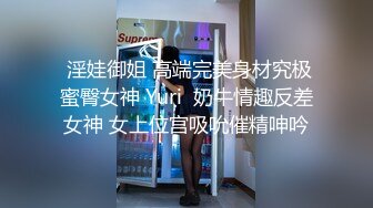  淫娃御姐 高端完美身材究极蜜臀女神 Yuri  奶牛情趣反差女神 女上位宫吸吮催精呻吟