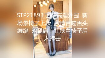 STP21893 回归高端外围  新场景椅子上操  激情舌吻舌头缠绕  双腿肩上扛扶着椅子后入撞击