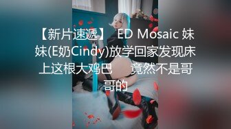 【新片速遞】  ED Mosaic 妹妹(E奶Cindy)放学回家发现床上这根大鸡巴❤️竟然不是哥哥的