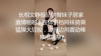  长相文静极品美臀妹子居家激情啪啪，连体开档网袜骑乘猛操大屁股，边操边用震动棒摩擦阴蒂