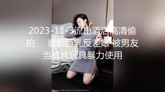 2023-11-3流出酒店高清偷拍❤️童颜巨乳反差婊 被男友当成性玩具暴力使用