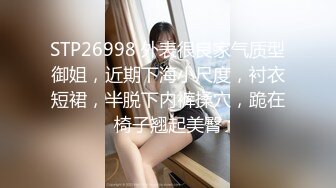 STP26998 外表很良家气质型御姐，近期下海小尺度，衬衣短裙，半脱下内裤揉穴，跪在椅子翘起美臀