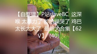 【自整理】P站slaveBC  这深喉 太暴力了 都给操哭了 鸡巴太长太大了  最新大合集【62V】  (40)