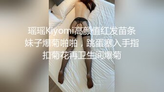 瑶瑶Kiyomi高颜值红发苗条妹子爆菊啪啪，跳蛋塞入手指扣菊花再卫生间爆菊