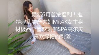 ⚫️⚫️最新6月首发福利！推特淫乱中产夫妇Mr.4K女主身材极品，喜欢瑜伽SPA高尔夫，喜欢绿帽的刺激