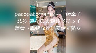 pacopacomama ~ 工藤幸子 35岁 熟女の火游び飞びっ子装着 ~卑猥な淫语で话す熟女~