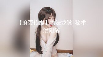 【麻豆传媒】古法龙脉  秘术治阳痿