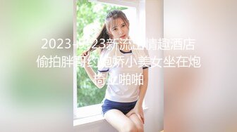 2023-5-23新流出情趣酒店偷拍胖哥约炮娇小美女坐在炮椅上啪啪