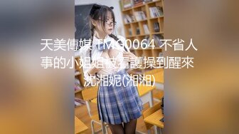 天美傳媒 TMG0064 不省人事的小姐姐被看護操到醒來 沈湘妮(湘湘)