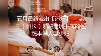 五月最新流出【迷奸】❤️老王（科长）啪啪迷玩下属的性感丰满人妻少妇