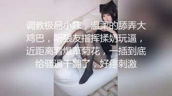 调教极品小妹，温柔的舔弄大鸡巴，听狼友指挥揉奶玩逼，近距离看爆草菊花，一插到底给骚逼干翻了，好疼刺激