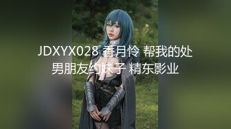 JDXYX028 香月怜 帮我的处男朋友约妹子 精东影业