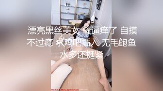  漂亮黑丝美女 骚逼痒了 自摸不过瘾 求鸡吧插入 无毛鲍鱼水多还挺紧