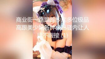 商业街一路跟踪抄底多位极品高跟美少妇各种极品骚内让人目不暇接 (1)