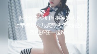   两个瑜伽少妇互相摸奶大秀上帝视角六九姿势两个大屁股互相挤在一起bb