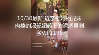 10/30最新 近亲相奸的兄妹肉棒的渴望媚药下的诱惑真刺激VIP1196