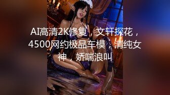  AI高清2K修复，文轩探花，4500网约极品车模，清纯女神，娇喘浪叫