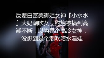 反差白富美御姐女神『小水水』大奶潮吹女王约炮被搞到高潮不断，以为是个高冷女神，没想到是个潮吹喷水淫娃