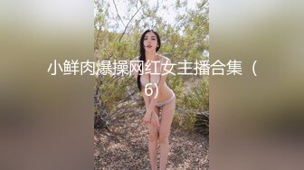 小鲜肉爆操网红女主播合集  (6)