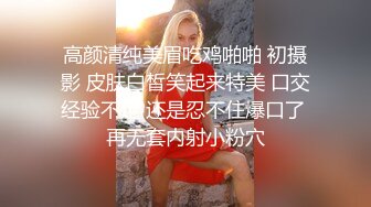 高颜清纯美眉吃鸡啪啪 初摄影 皮肤白皙笑起来特美 口交经验不足 还是忍不住爆口了 再无套内射小粉穴