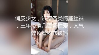 俏皮少女，试穿各类情趣丝袜，三年疫情几百场性爱，人气登顶看粉穴被插