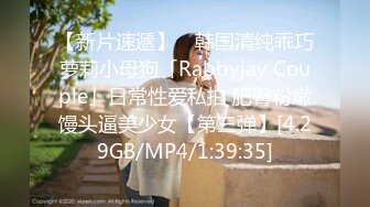 【新片速遞】 ✨韩国清纯乖巧萝莉小母狗「Rabbyjay Couple」日常性爱私拍 肥臀粉嫩馒头逼美少女【第三弹】[4.29GB/MP4/1:39:35]